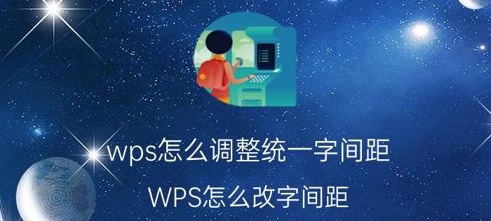 wps怎么调整统一字间距 WPS怎么改字间距？